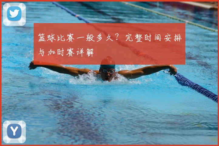 篮球比赛一般多久？完整时间安排与加时赛详解