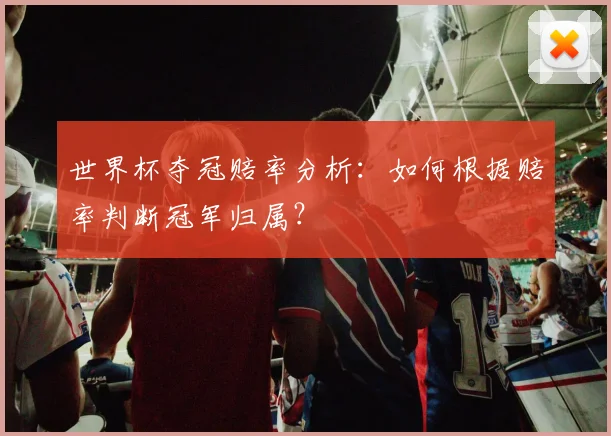 世界杯夺冠赔率分析：如何根据赔率判断冠军归属？