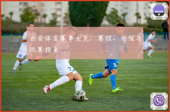 西安体育赛事全览：赛程、场馆与观赛指南