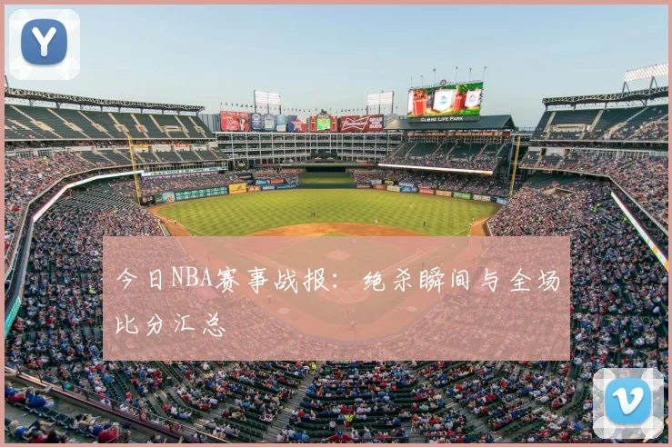 今日NBA赛事战报:绝杀瞬间与全场比分汇总