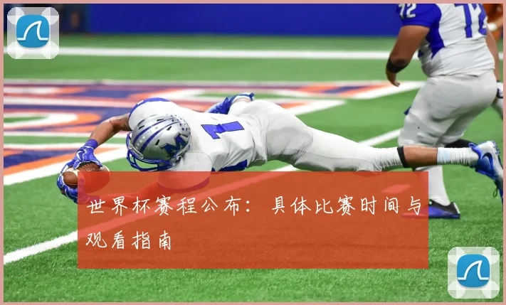 世界杯赛程公布:具体比赛时间与观看指南