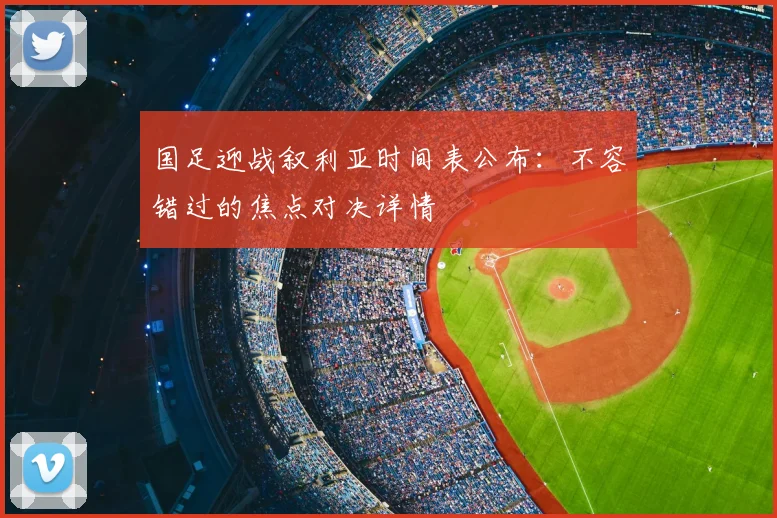 国足迎战叙利亚时间表公布：不容错过的焦点对决详情