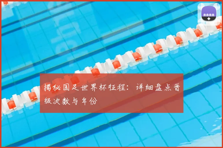 揭秘国足世界杯征程：详细盘点晋级次数与年份