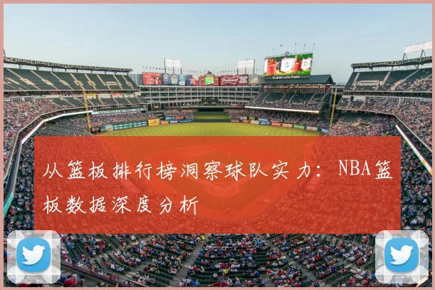 从篮板排行榜洞察球队实力：NBA篮板数据深度分析