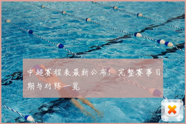 中超赛程表最新公布:完整赛事日期与对阵一览