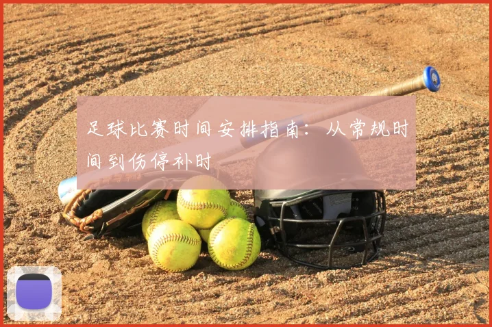 足球比赛时间安排指南：从常规时间到伤停补时